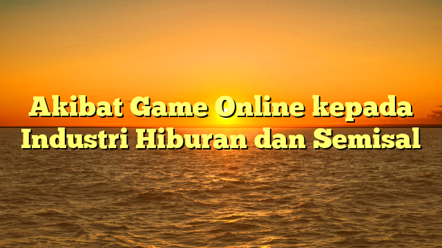 Akibat Game Online kepada Industri Hiburan dan Semisal