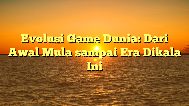 Evolusi Game Dunia: Dari Awal Mula sampai Era Dikala Ini